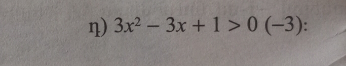 η) 3x^2-3x+1>0(-3)