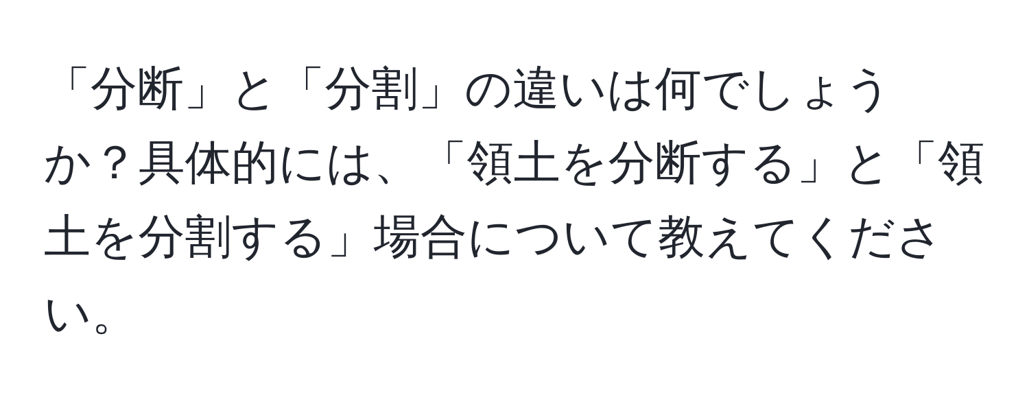 「分断」と「分割」の違いは何でしょうか？具体的には、「領土を分断する」と「領土を分割する」場合について教えてください。