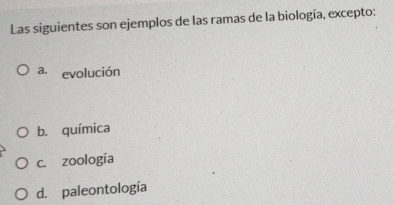 Las siguientes son ejemplos de las ramas de la biología, excepto:
a. evolución
b. química
c. zoología
d. paleontología