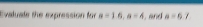 Evaluale the expression for a=1.6, a=4 and a=67