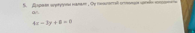 Дараах ωулууны налалτ σ Оу танхлαςταй οπτлοлцοх изεийη κοордιеинаτыί
0/1.
4x-3y+8=0