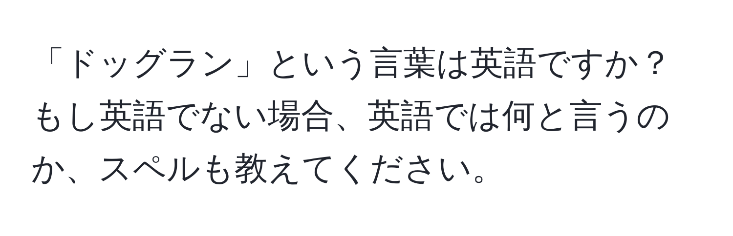 「ドッグラン」という言葉は英語ですか？もし英語でない場合、英語では何と言うのか、スペルも教えてください。