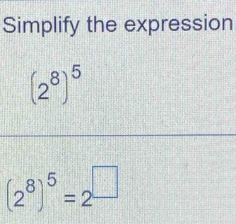 Simplify the expression
(2^8)^5
(2^8)^5=2^(□)