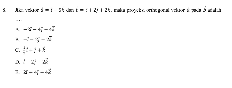 Jika vektor vector a=vector i-5vector k dan vector b=vector i+2vector j+2vector k , maka proyeksi orthogonal vektor vector a pada vector b adalah
.._
A. -2vector i-4vector j+4vector k
B. -vector i-2vector j-2vector k
C.  1/2 vector i+vector j+vector k
D. vector i+2vector j+2vector k
E. 2vector i+4vector j+4vector k