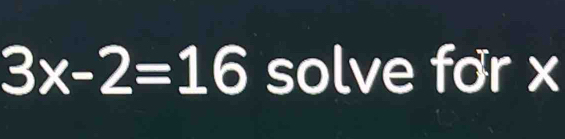 3x-2=16 solve for x