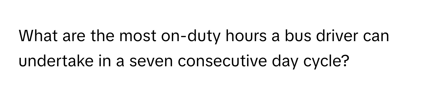 What are the most on-duty hours a bus driver can undertake in a seven consecutive day cycle?