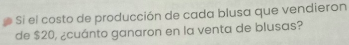 Si el costo de producción de cada blusa que vendieron 
de $20, ¿cuánto ganaron en la venta de blusas?