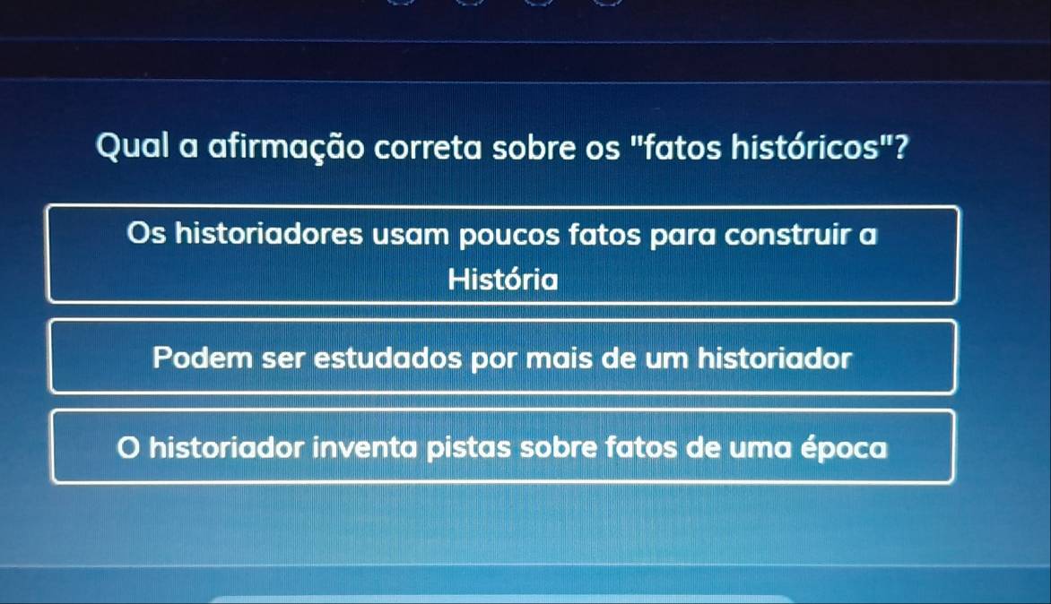 Qual a afirmação correta sobre os "fatos históricos"?
Os historiadores usam poucos fatos para construir a
História
Podem ser estudados por mais de um historiador
O historiador inventa pistas sobre fatos de uma época