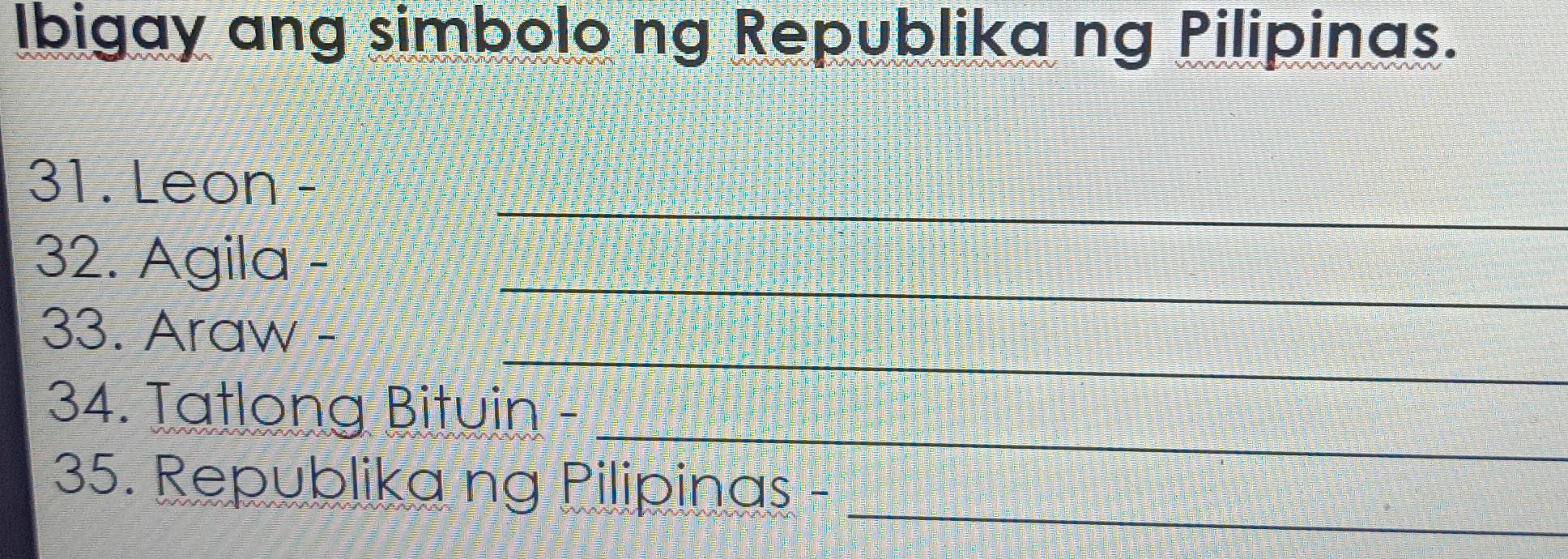 Ibigay ang simbolo ng Republika ng Pilipinas. 
_ 
31. Leon - 
32. Agila - 
_ 
33. Araw - 
_ 
_ 
34. Tatlong Bituin - 
_ 
35. Republika ng Pilipinas -