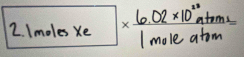Imoles Xe 1* frac 6.02* 10^(23)atm^4m1mom=