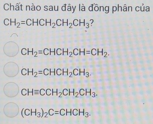 Chất nào sau đây là đồng phân của
CH_2=CHCH_2CH_2CH_3
CH_2=CHCH_2CH=CH_2.
CH_2=CHCH_2CH_3.
CHequiv CCH_2CH_2CH_3.
(CH_3)_2C=CHCH_3.