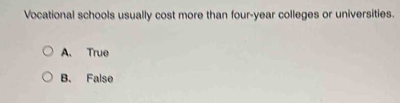 Vocational schools usually cost more than four-year colleges or universities.
A. True
B. False