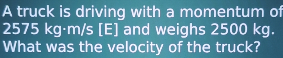 Solved: A truck is driving with a momentum of 2575 kg·m/s [E] and ...