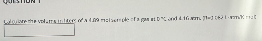 Calculate the volume in liters of a 4.89 mol sample of a gas at 0°C and 4.16 atm. R=0.082 L-atm/K mol)