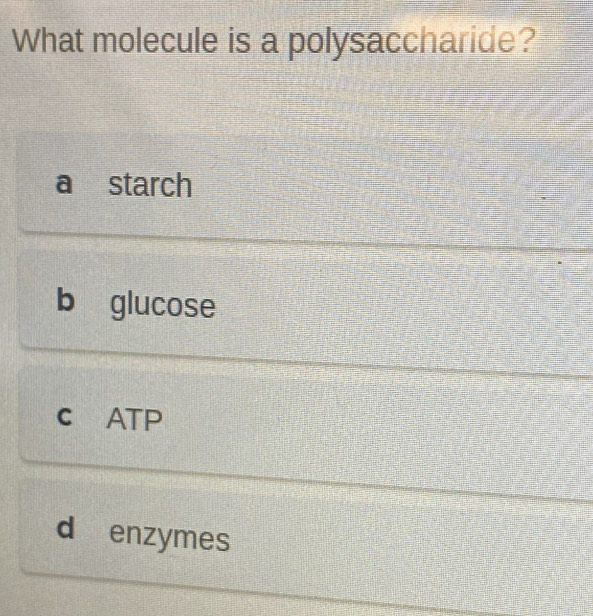 What molecule is a polysaccharide?
a starch
b glucose
c ATP
d enzymes