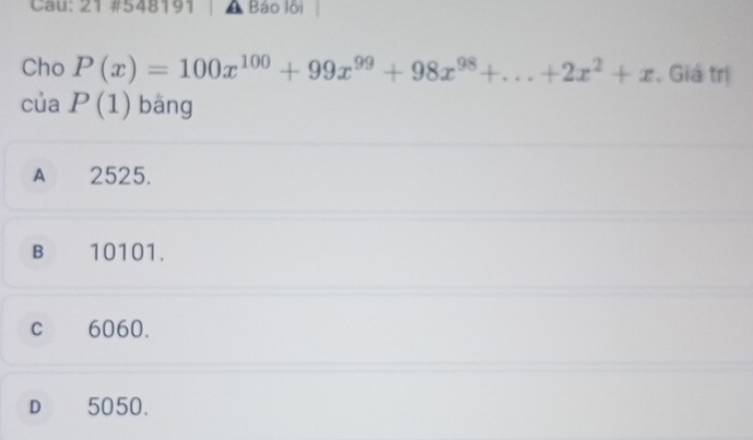 Cau: 21 #548191 Báo lội
Cho P(x)=100x^(100)+99x^(99)+98x^(98)+...+2x^2+x. Giá trị
của P(1) bāng
A 2525.
B 10101.
c 6060.
D 5050.