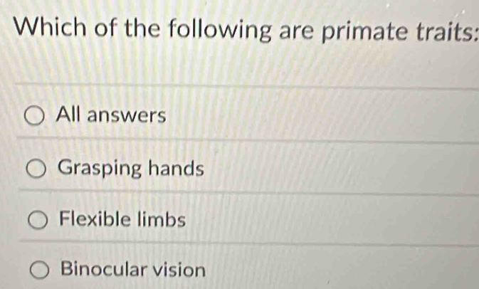 Which of the following are primate traits:
All answers
Grasping hands
Flexible limbs
Binocular vision