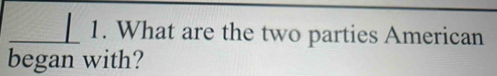 What are the two parties American 
began with?