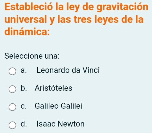 Estableció la ley de gravitación
universal y las tres leyes de la
dinámica:
Seleccione una:
a. Leonardo da Vinci
b. Aristóteles
c. Galileo Galilei
d. Isaac Newton