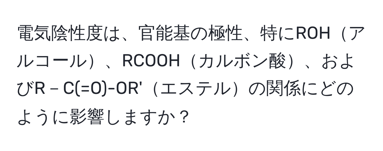 電気陰性度は、官能基の極性、特にROHアルコール、RCOOHカルボン酸、およびR－C(=O)-OR'エステルの関係にどのように影響しますか？