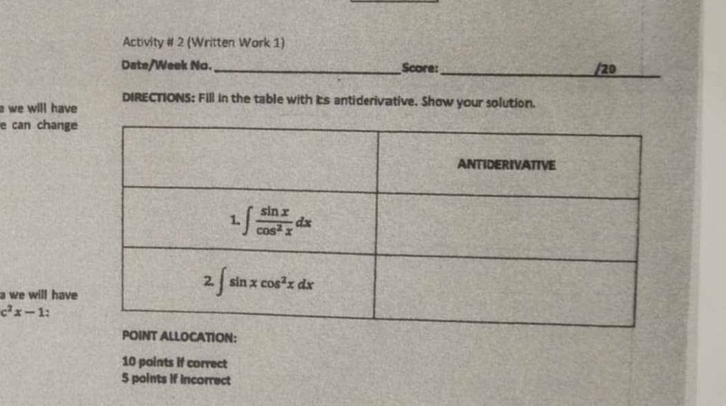 Activity # 2 (Written Work 1)
_
Date/Week No._ Score: /20
DIRECTIONS: Fill in the table with its antiderivative. Show your solution.
a we will have
e can change
a we will have
c^2x-1 :
ATION:
10 points if correct
5 points if incorrect