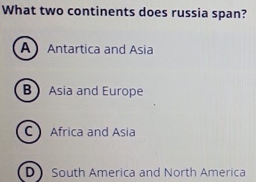 What two continents does russia span?
A ) Antartica and Asia
B Asia and Europe
C) Africa and Asia
D South America and North America