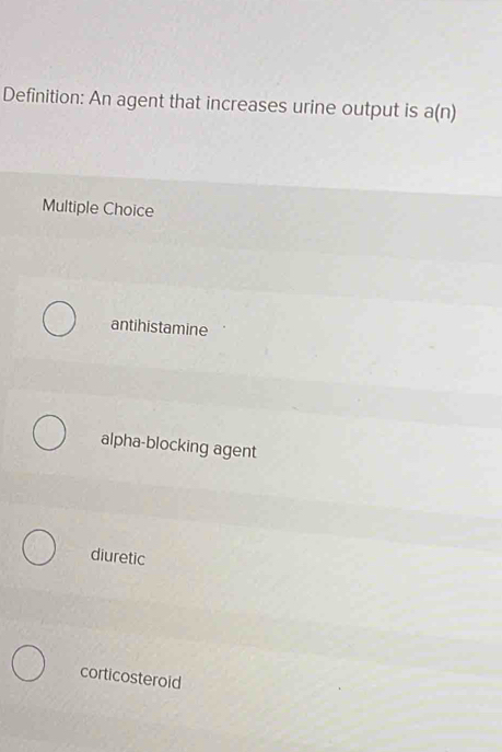 Definition: An agent that increases urine output is a(n)
Multiple Choice
antihistamine
alpha-blocking agent
diuretic
corticosteroid