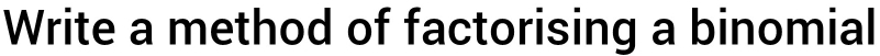 Write a method of factorising a binomial