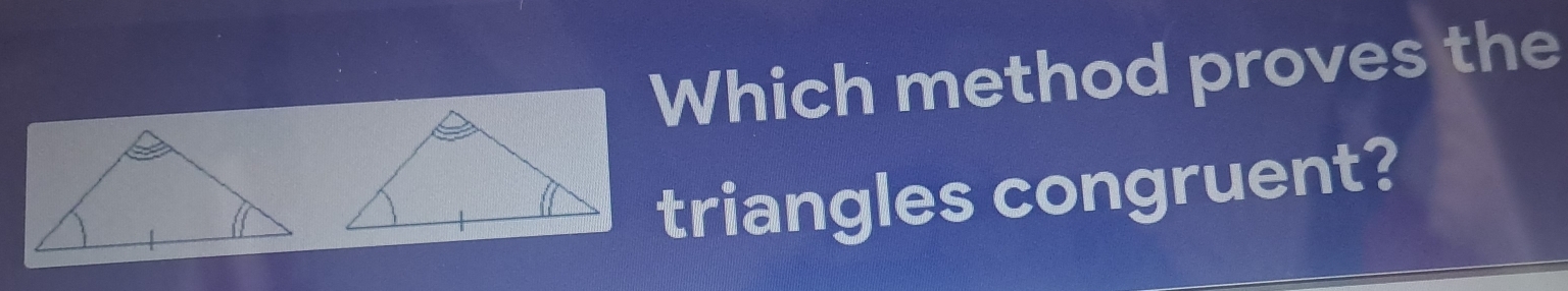 Which method proves the 
triangles congruent?