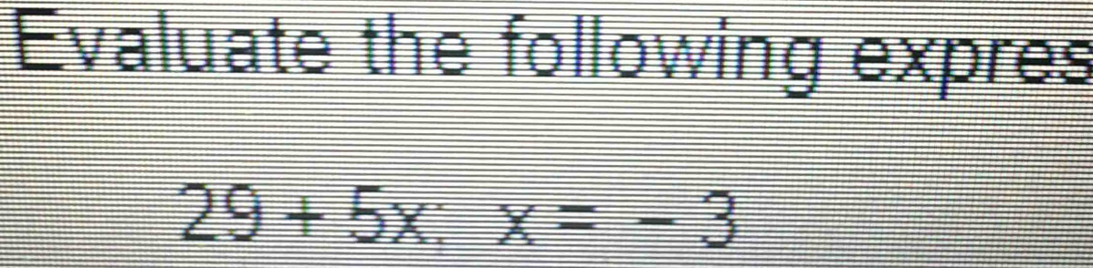 Evaluate the following expres
29+5x:x=-3