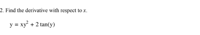 Find the derivative with respect to x.
y=xy^2+2tan (y)