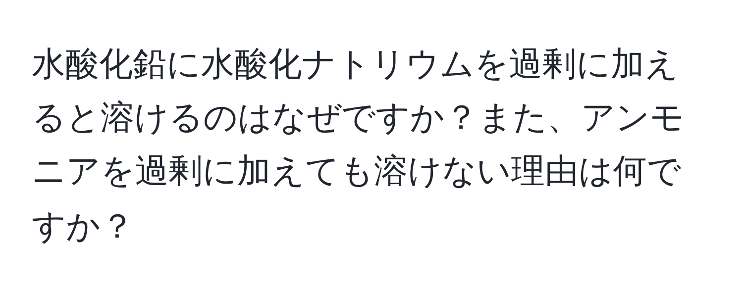 水酸化鉛に水酸化ナトリウムを過剰に加えると溶けるのはなぜですか？また、アンモニアを過剰に加えても溶けない理由は何ですか？