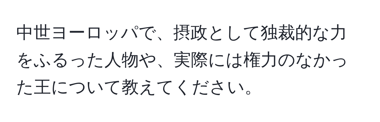 中世ヨーロッパで、摂政として独裁的な力をふるった人物や、実際には権力のなかった王について教えてください。