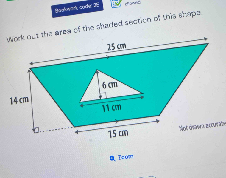 Bookwork code: 2E allowed 
of the shaded section of this shape. 
Not drawn accurate 
Q Zoom