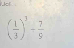 luar.
( 1/3 )^3+ 7/9 