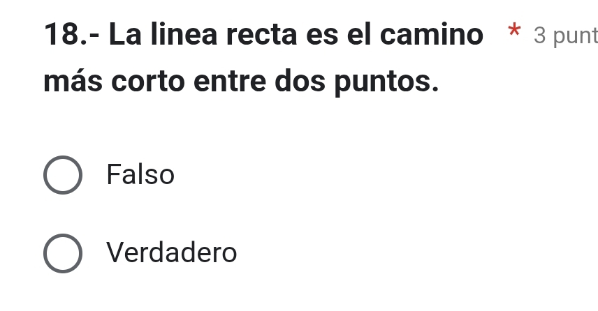 18.- La linea recta es el camino * 3 punt
más corto entre dos puntos.
Falso
Verdadero