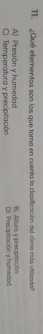 ¿Qué elementos son los que toma en cuenta la clasificación del clima más utilizada?
A) Presión y humedad B) Altura y precipitación
C) Temperatura y precipitación D) Precipitación y humedad