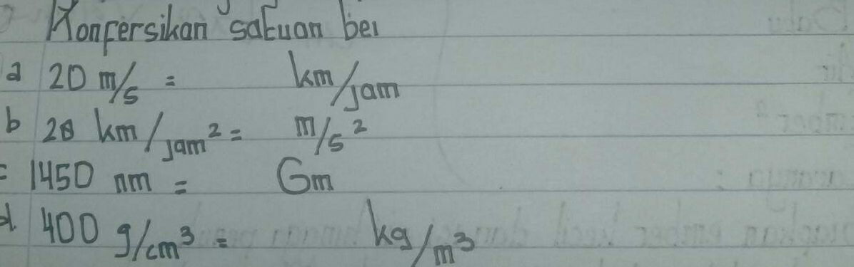 Honpersihan satuan ber 
a 20m/s= KM/Jam
b 2θ KM/tan^2=m/5^2
1450nm=6m
400g/cm^3=
m11 kg/m^3