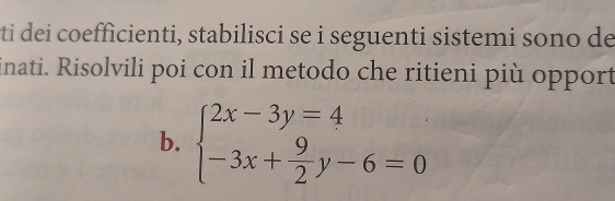 ti dei coefficienti, stabilisci se i seguenti sistemi sono de 
inati. Risolvili poi con il metodo che ritieni più opport 
b. beginarrayl 2x-3y=4 -3x+ 9/2 y-6=0endarray.