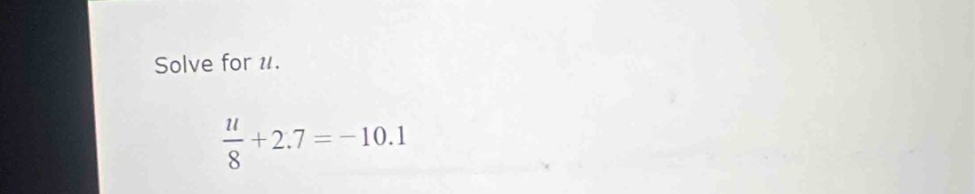 Solve for 1.
 u/8 +2.7=-10.1