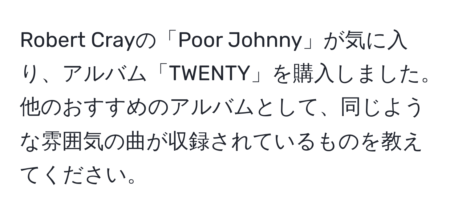 Robert Crayの「Poor Johnny」が気に入り、アルバム「TWENTY」を購入しました。他のおすすめのアルバムとして、同じような雰囲気の曲が収録されているものを教えてください。