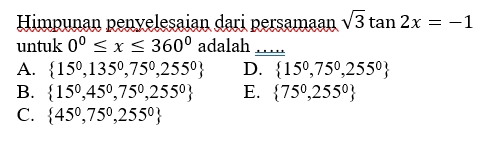 Himpunan penyelesaian dari persamaan sqrt(3)tan 2x=-1
untuk 0^0≤ x≤ 360^0 adalah
_
A.  15^0,135^0,75^0,255^0 D.  15^0,75^0,255^0
B.  15^0,45^0,75^0,255^0 E.  75^0,255^0
C.  45^0,75^0,255^0