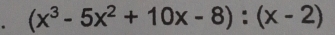 (x^3-5x^2+10x-8):(x-2)