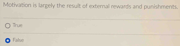 Motivation is largely the result of external rewards and punishments.
True
a False