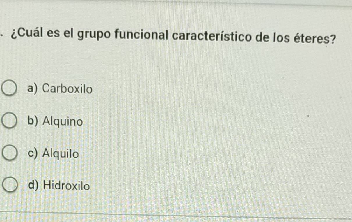 ¿Cuál es el grupo funcional característico de los éteres?
a) Carboxilo
b) Alquino
c) Alquilo
d) Hidroxilo