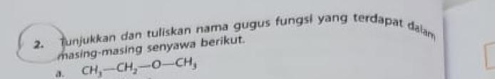 Tunjukkan dan tuliskan nama gugus fungsi yang terdapat đalam 
masing-masing senyawa berikut. 
a. CH_3-CH_2-O-CH_3