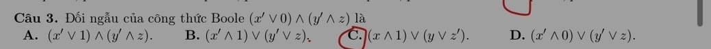 Đối ngẫu của công thức Boole (x'vee 0)wedge (y'wedge z) là
A. (x'vee 1)wedge (y'wedge z). B. (x'wedge 1). (y'vee z). C. (xwedge 1)vee (yvee z'). D. (x'wedge 0)vee (y'vee z).