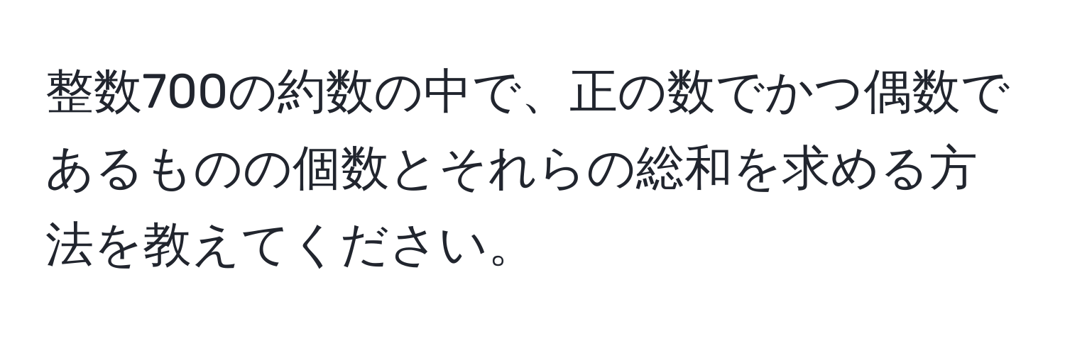 整数700の約数の中で、正の数でかつ偶数であるものの個数とそれらの総和を求める方法を教えてください。