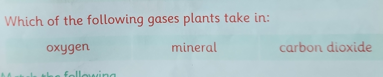 Which of the following gases plants take in:
oxygen mineral carbon dioxide