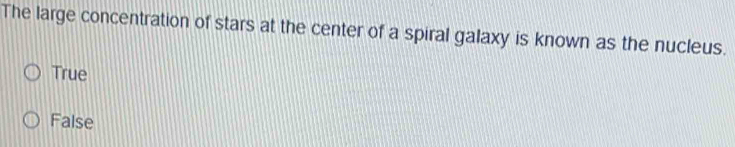 The large concentration of stars at the center of a spiral galaxy is known as the nucleus.
True
False